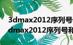 3dmax2012序列号和产品密钥（求能用的3dmax2012序列号和密匙）