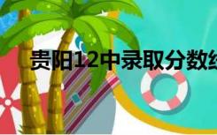 贵阳12中录取分数线2022（贵阳12中）