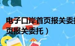 电子口岸首页报关委托书怎么填（电子口岸首页报关委托）