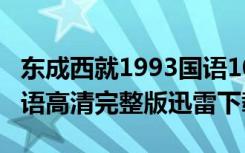 东成西就1993国语1080p（东成西就1993国语高清完整版迅雷下载）