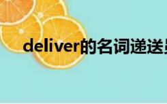 deliver的名词递送员（deliver的名词）