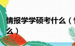 情报学学硕考什么（情报学硕士研究生学习什么）