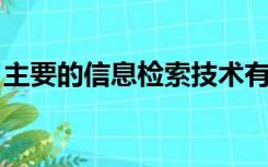 主要的信息检索技术有哪些?各自有什么特点?