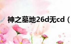 神之墓地26d无cd（神之墓地2 6d无cd）