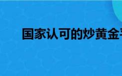 国家认可的炒黄金平台（炒黄金平台）