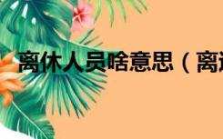 离休人员啥意思（离退休人员是什么意思）