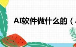 AI软件做什么的（ai软件是做什么的）