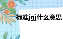 标准jgj什么意思（jgj是什么标准）