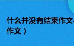 什么并没有结束作文400字（什么并没有结束作文）