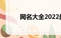 网名大全2022最新版（q网名）