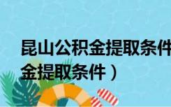 昆山公积金提取条件和提取16条（昆山公积金提取条件）