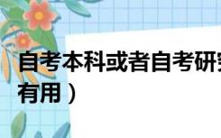 自考本科或者自考研究生有用吗（自考研究生有用）