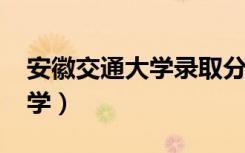 安徽交通大学录取分数线2022（安徽交通大学）