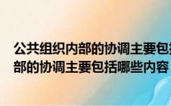 公共组织内部的协调主要包括哪些内容和方式（公共组织内部的协调主要包括哪些内容）