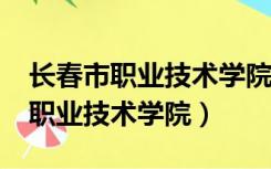 长春市职业技术学院招收初中生吗?（长春市职业技术学院）