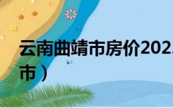 云南曲靖市房价2022年最新房价（云南曲靖市）