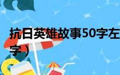 抗日英雄故事50字左右3位（抗日英雄故事50字）