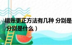 错账更正方法有几种 分别是什么原因（错账更正方法有几种 分别是什么）