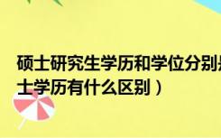 硕士研究生学历和学位分别是什么（研究生的硕士学位和硕士学历有什么区别）