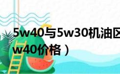 5w40与5w30机油区别价钱（机油5w30和5w40价格）