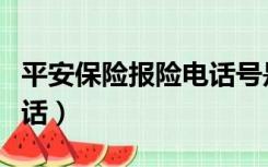 平安保险报险电话号是多少（平安保险报险电话）