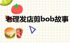 老理发店剪bob故事（老理发店剃bob头）