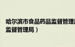 哈尔滨市食品药品监督管理局举报电话（哈尔滨市食品药品监督管理局）