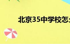 北京35中学校怎么样（北京35中）