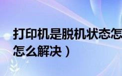 打印机是脱机状态怎么办?（打印机脱机状态怎么解决）