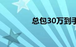 总包30万到手多少（总包）