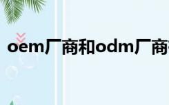 oem厂商和odm厂商有什么区（oem厂商）