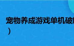 宠物养成游戏单机破解版（宠物养成游戏单机）