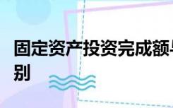 固定资产投资完成额与新增固定资产投资的区别