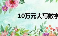 10万元大写数字（10万元大写）