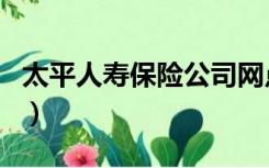 太平人寿保险公司网点（太平人寿保险公司网）