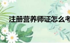 注册营养师证怎么考（营养师证怎么考）