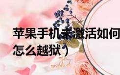 苹果手机未激活如何越狱（未激活的iphone怎么越狱）