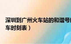 深圳到广州火车站的和谐号时间表（深圳到广州东和谐号列车时刻表）