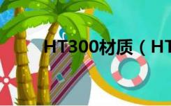 HT300材质（HT300是什么材制）