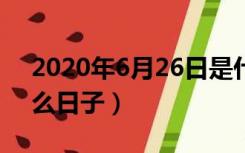 2020年6月26日是什么日子（6月26日是什么日子）