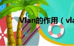 Vlan的作用（vlan的概念和作用）