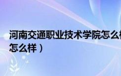 河南交通职业技术学院怎么样知乎（河南交通职业技术学院怎么样）