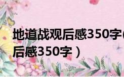 地道战观后感350字(四年级下册)（地道战观后感350字）