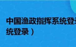 中国渔政指挥系统登录官网（中国渔政指挥系统登录）