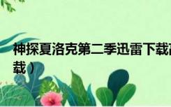 神探夏洛克第二季迅雷下载高清（神探夏洛克第二季迅雷下载）