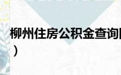 柳州住房公积金查询网（柳州住房公积金查询）