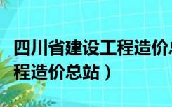 四川省建设工程造价总站级别（四川省建设工程造价总站）