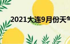 2021大连9月份天气（大连9月份天气）