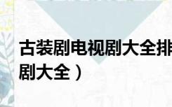 古装剧电视剧大全排行榜2021（古装剧电视剧大全）