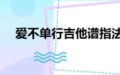 爱不单行吉他谱指法（爱不单行吉他谱）